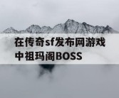 在传奇sf发布网游戏中祖玛阁BOSS