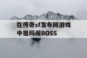 在传奇sf发布网游戏中祖玛阁BOSS