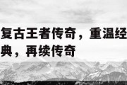 复古王者传奇，重温经典，再续传奇