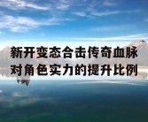 新开变态合击传奇血脉对角色实力的提升比例
