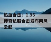热血合击：1.95 传奇私服合击发布网风云起