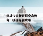 征战今日新开超变态传奇：极速称霸攻略