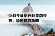 征战今日新开超变态传奇：极速称霸攻略