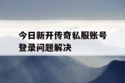 今日新开传奇私服账号登录问题解决
