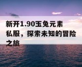 新开1.90玉兔元素私服，探索未知的冒险之旅