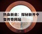 热血新启：探秘新开中变传奇网站