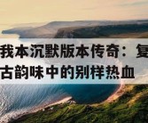 我本沉默版本传奇：复古韵味中的别样热血