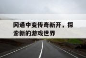 网通中变传奇新开，探索新的游戏世界