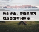 热血连击：传奇私服万劫连击发布网探秘