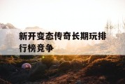 新开变态传奇长期玩排行榜竞争