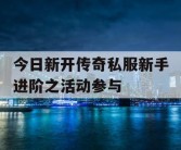 今日新开传奇私服新手进阶之活动参与