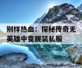 别样热血：探秘传奇无英雄中变靓装私服