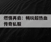 燃情再启：畅玩超热血传奇私服