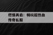 燃情再启：畅玩超热血传奇私服