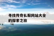 寻找传奇私服网站大全的探索之旅