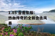 1.85 合击私服：热血传奇的全新合击风暴