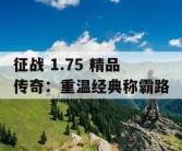 征战 1.75 精品传奇：重温经典称霸路