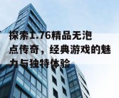 探索1.76精品无泡点传奇，经典游戏的魅力与独特体验