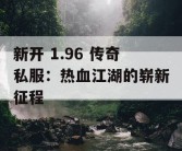 新开 1.96 传奇私服：热血江湖的崭新征程