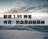 解读 1.95 神龙传奇：热血激战新巅峰