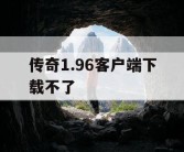 传奇1.96客户端下载不了