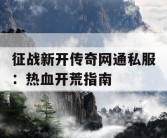 征战新开传奇网通私服：热血开荒指南