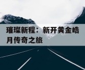 璀璨新程：新开黄金皓月传奇之旅