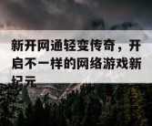 新开网通轻变传奇，开启不一样的网络游戏新纪元