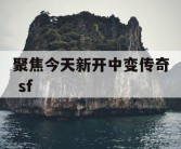 聚焦今天新开中变传奇 sf