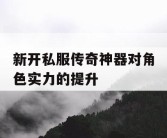 新开私服传奇神器对角色实力的提升