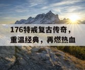 176特戒复古传奇，重温经典，再燃热血