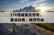 176特戒复古传奇，重温经典，再燃热血