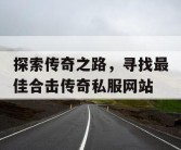 探索传奇之路，寻找最佳合击传奇私服网站