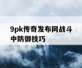 9pk传奇发布网战斗中防御技巧