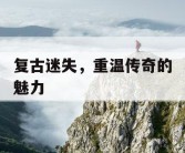 复古迷失，重温传奇的魅力