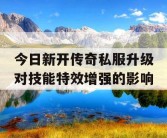今日新开传奇私服升级对技能特效增强的影响