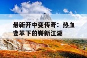 最新开中变传奇：热血变革下的崭新江湖