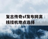 复古传奇sf发布网离线挂机地点选择