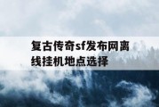 复古传奇sf发布网离线挂机地点选择
