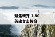 聚焦新开 1.80 英雄合击传奇