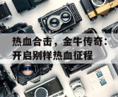 热血合击，金牛传奇：开启别样热血征程