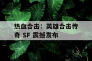 热血合击：英雄合击传奇 SF 震撼发布