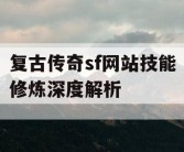 复古传奇sf网站技能修炼深度解析