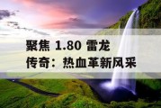 聚焦 1.80 雷龙传奇：热血革新风采
