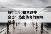 解析1.80独家战神合击：热血传奇的巅峰碰撞