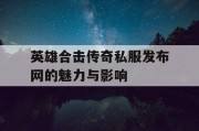 英雄合击传奇私服发布网的魅力与影响