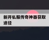 新开私服传奇神器获取途径