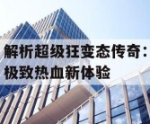 解析超级狂变态传奇：极致热血新体验