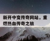 新开中变传奇网站，重燃热血传奇之旅