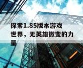 探索1.85版本游戏世界，无英雄微变的力量